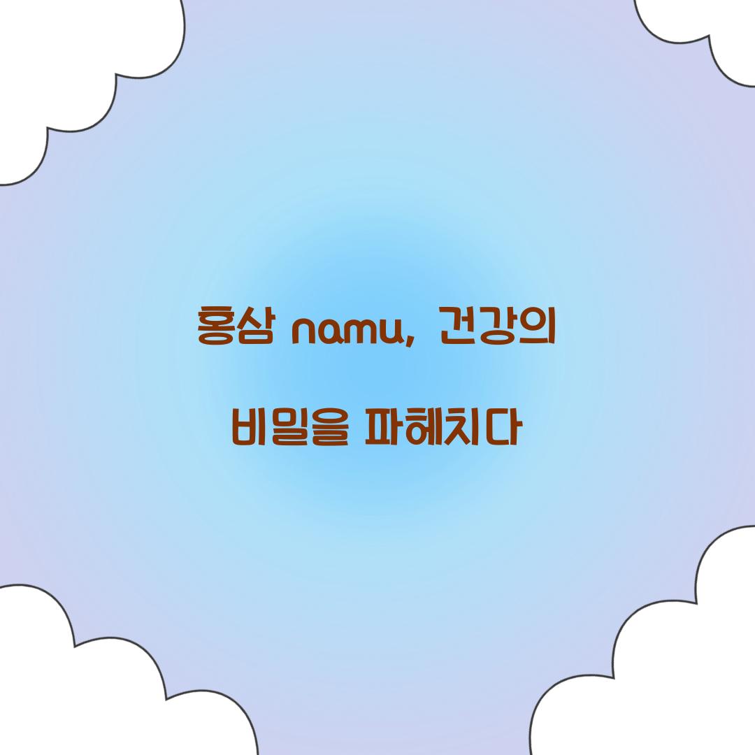 홍삼 namu, 건강의 비밀을 파헤치다
