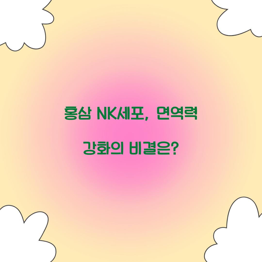 홍삼 NK세포, 면역력 강화의 비결은?