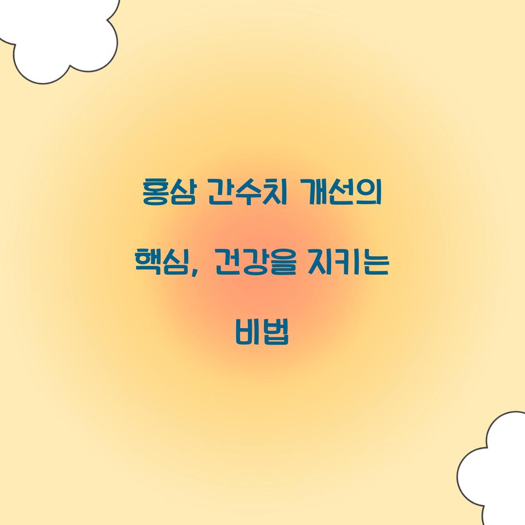홍삼 간수치 개선의 핵심, 건강을 지키는 비법