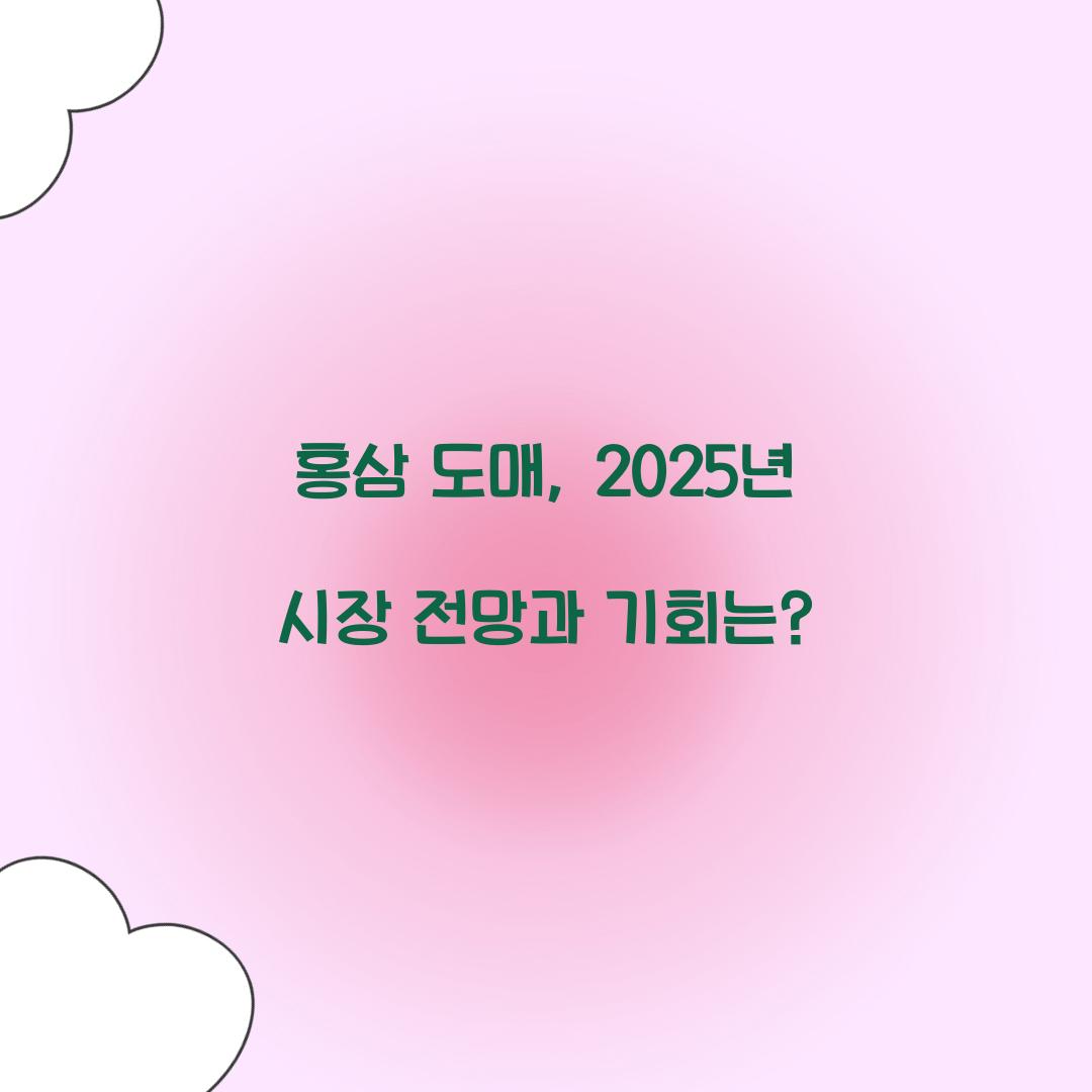 홍삼 도매, 2025년 시장 전망과 기회는?