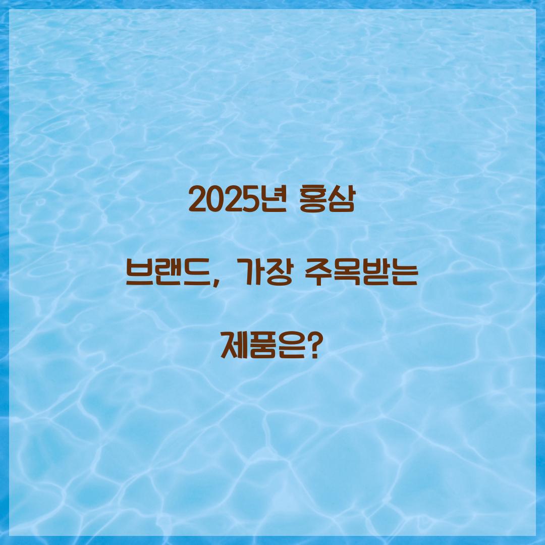 2025년 홍삼 브랜드, 가장 주목받는 제품은?