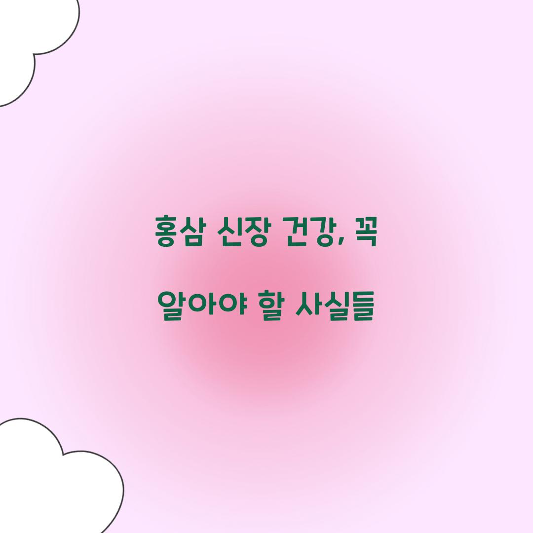 홍삼 신장 건강, 꼭 알아야 할 사실들