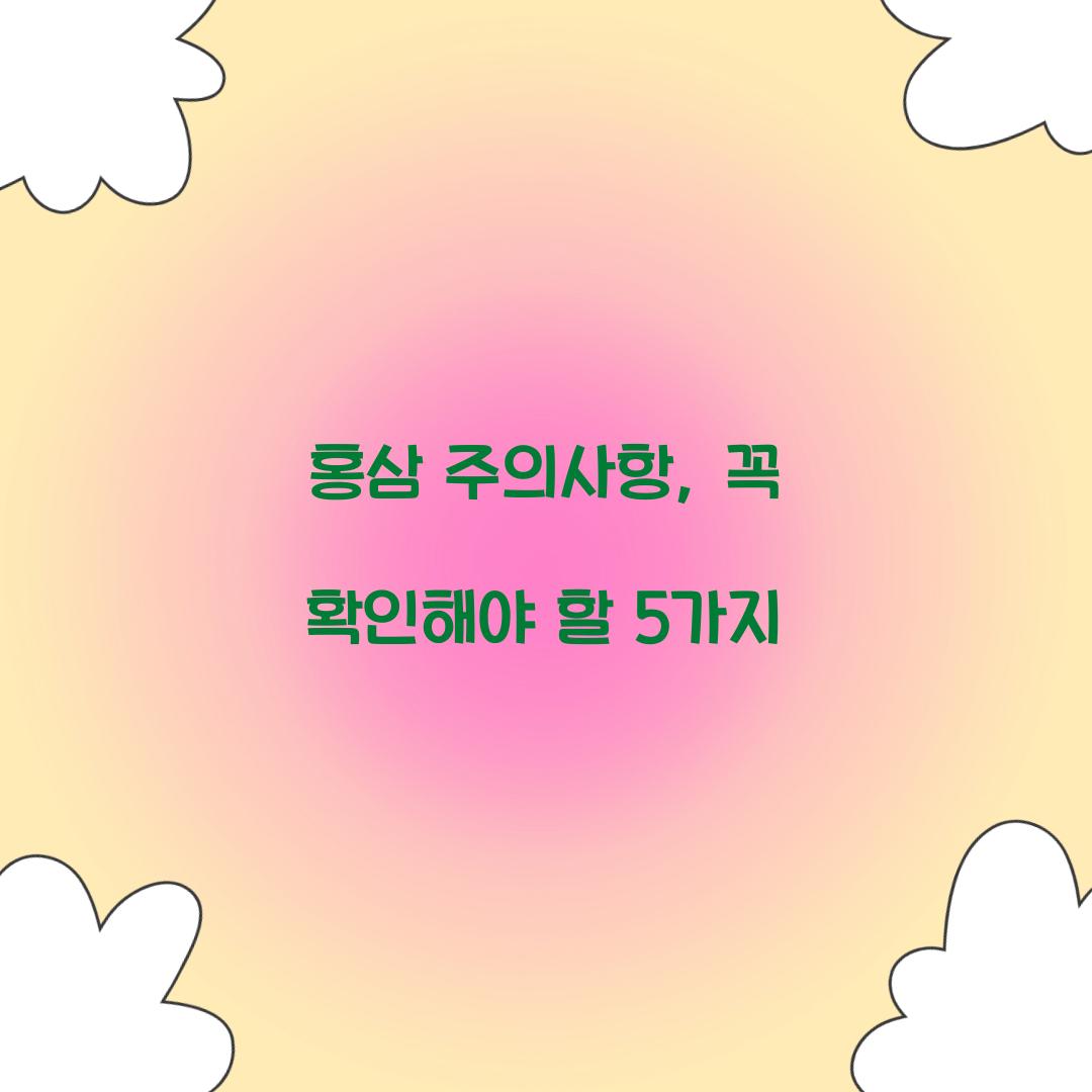 홍삼 주의사항, 꼭 확인해야 할 5가지