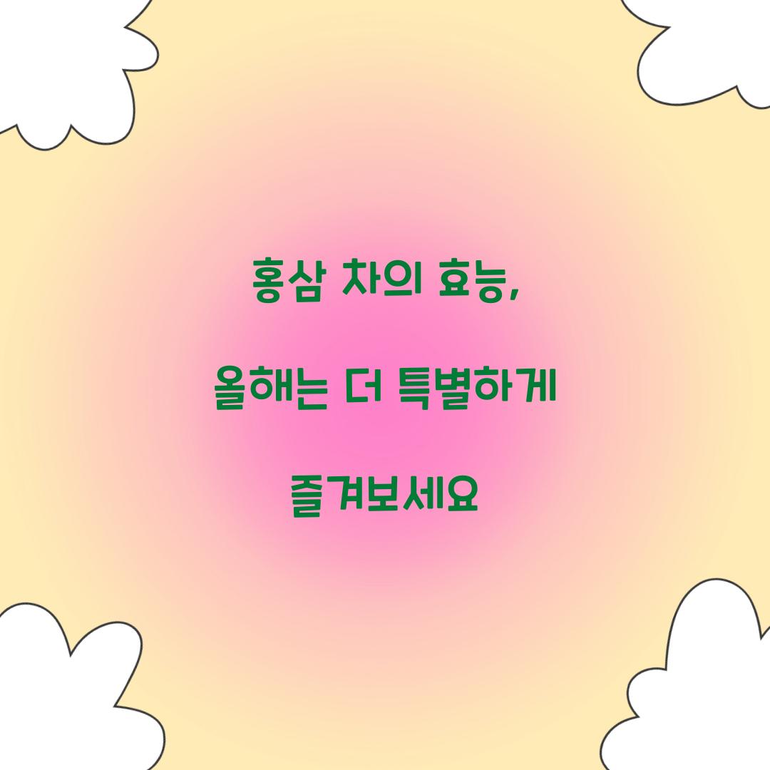 홍삼 차의 효능, 올해는 더 특별하게 즐겨보세요