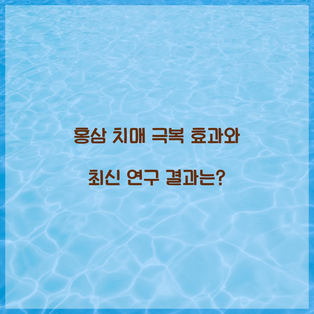 홍삼 치매 극복 효과와 최신 연구 결과는?