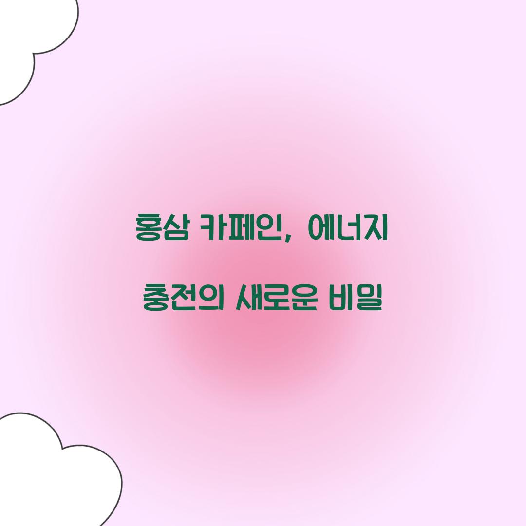 홍삼 카페인, 에너지 충전의 새로운 비밀