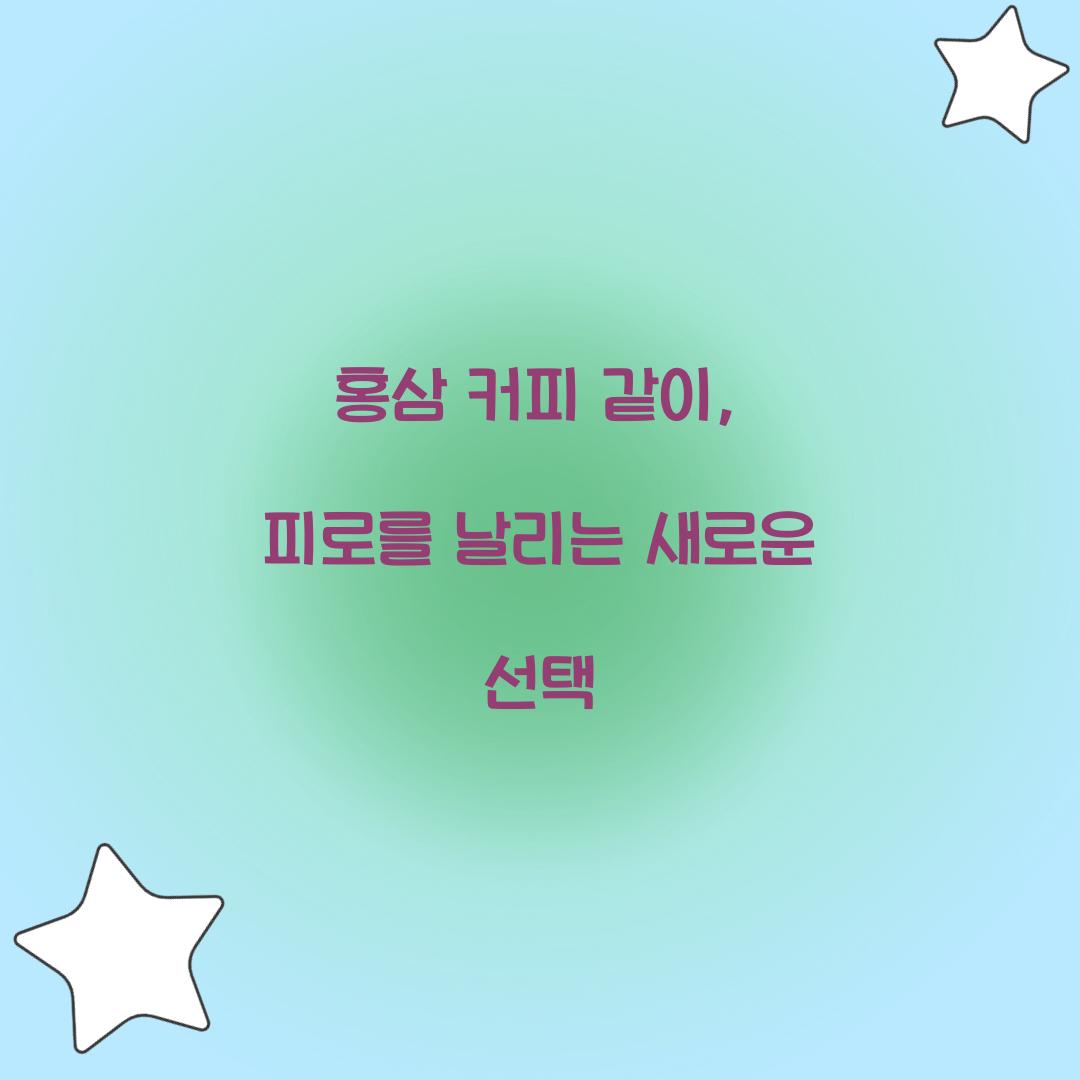 홍삼 커피 같이, 피로를 날리는 새로운 선택