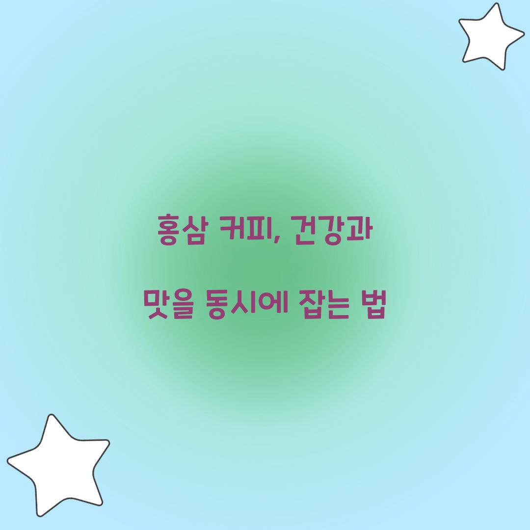 홍삼 커피, 건강과 맛을 동시에 잡는 법