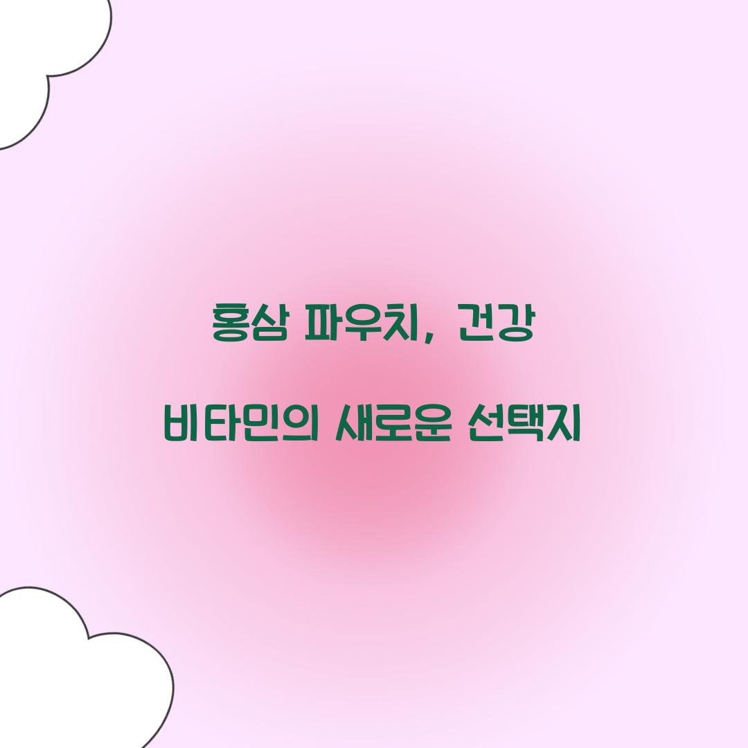 홍삼 파우치, 건강 비타민의 새로운 선택지