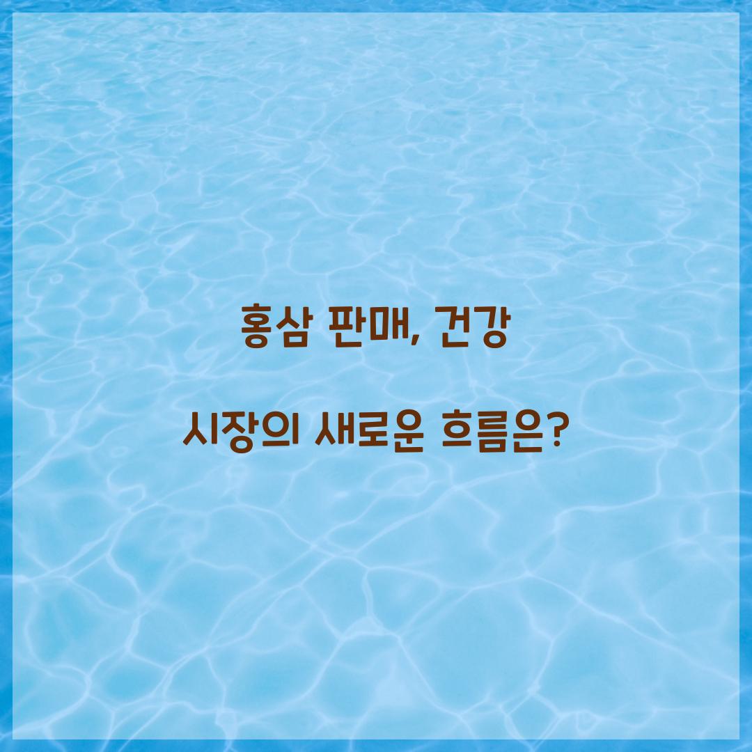 홍삼 판매, 건강 시장의 새로운 흐름은?