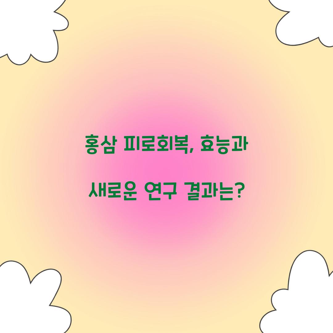 홍삼 피로회복, 효능과 새로운 연구 결과는?