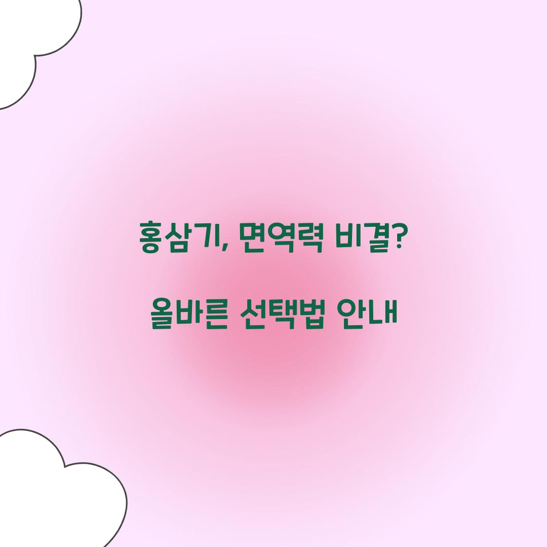 홍삼기, 면역력 비결? 올바른 선택법 안내