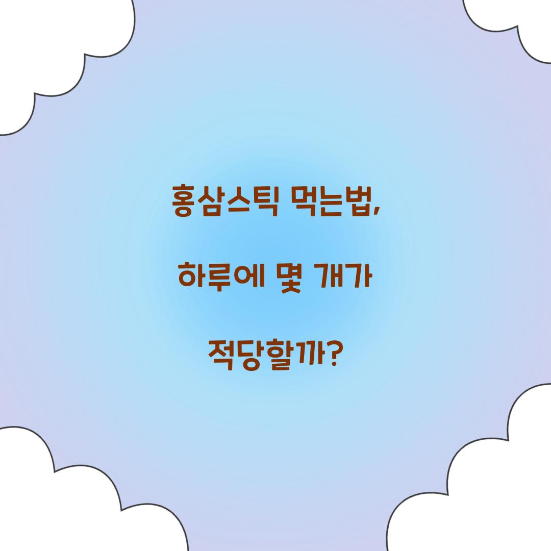 홍삼스틱 먹는법, 하루에 몇 개가 적당할까?