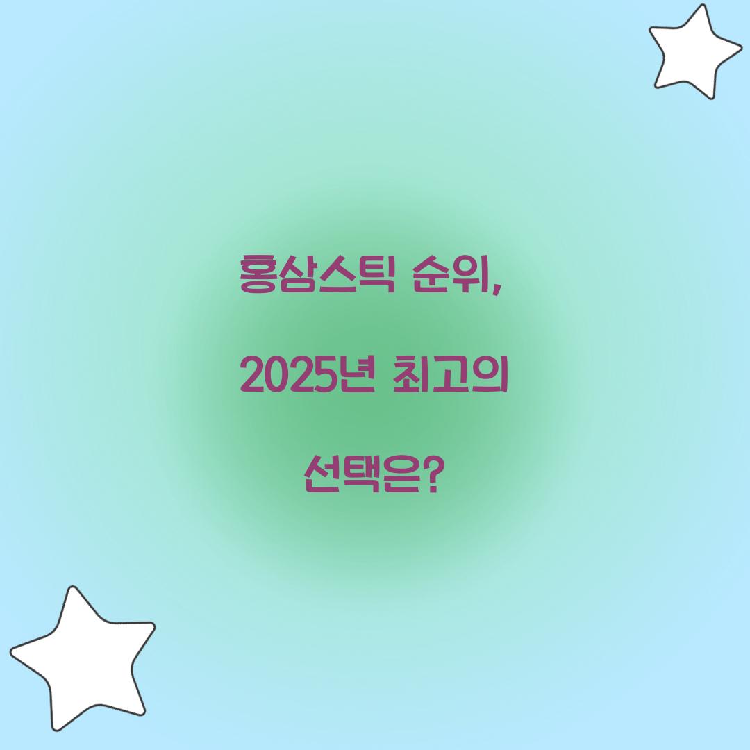 홍삼스틱 순위, 2025년 최고의 선택은?