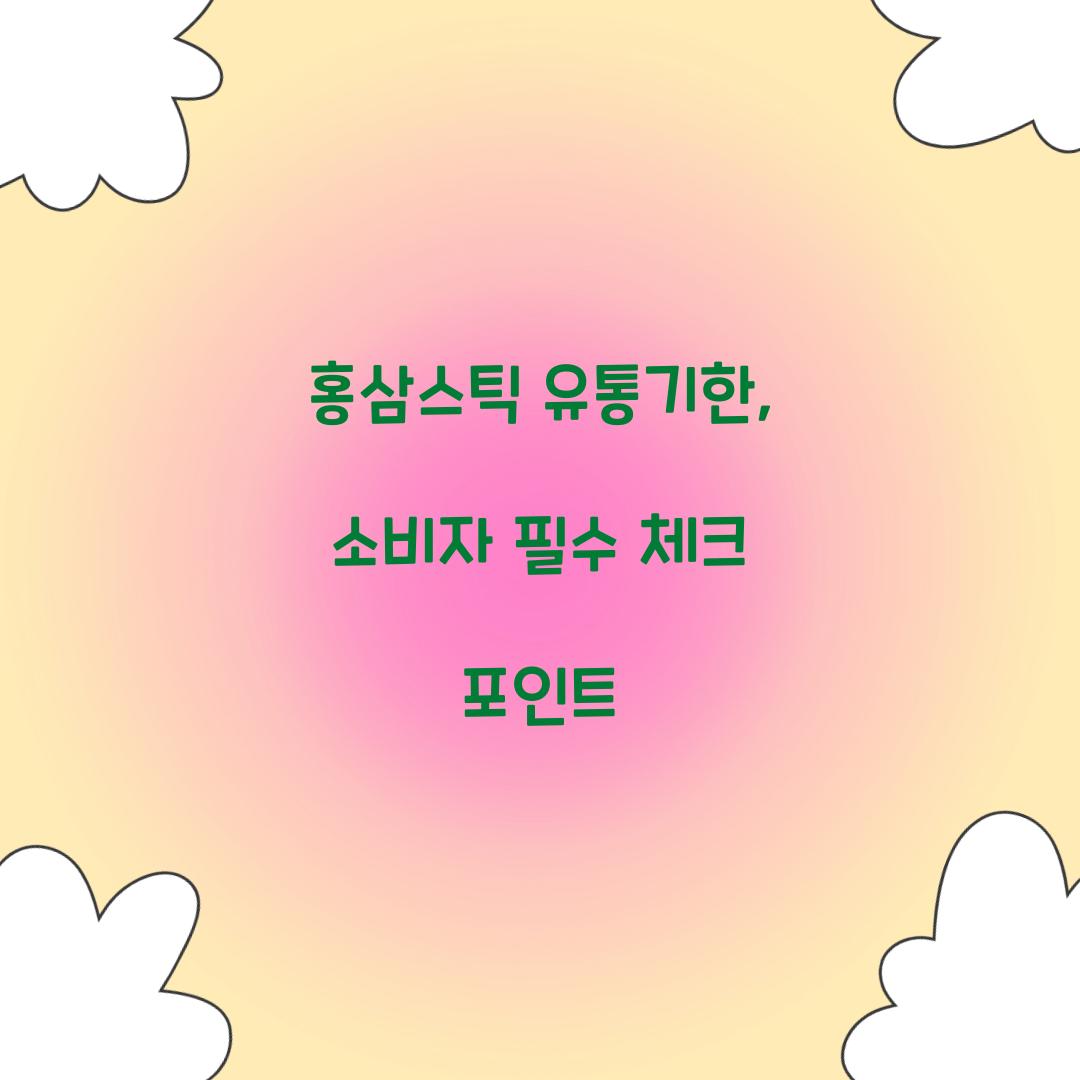 홍삼스틱 유통기한, 소비자 필수 체크 포인트