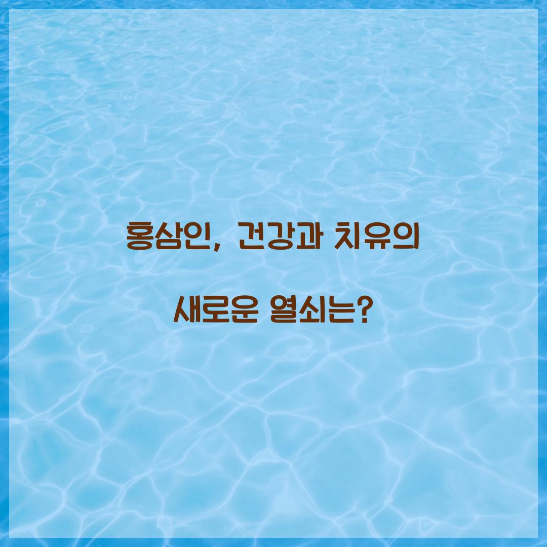홍삼인, 건강과 치유의 새로운 열쇠는?