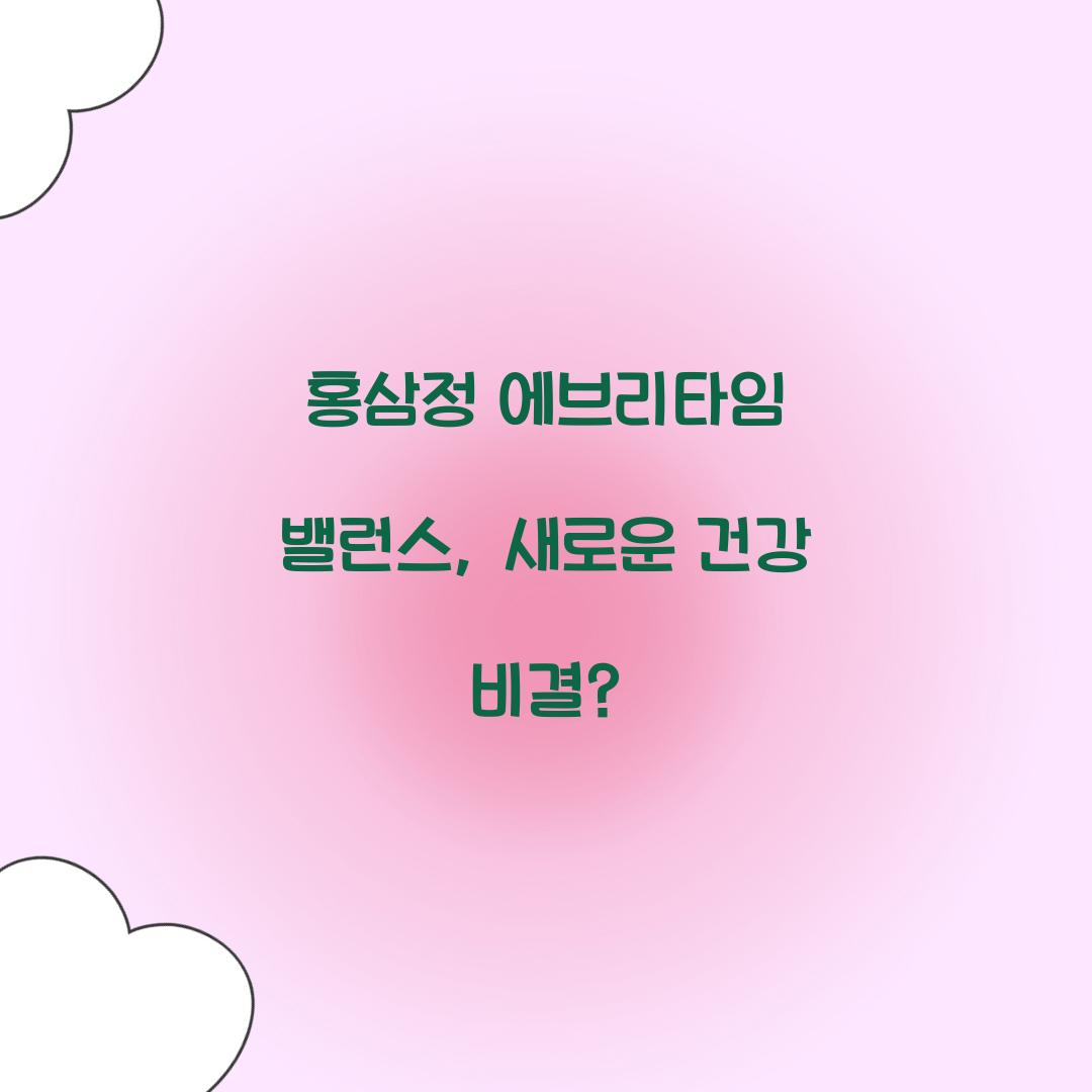 홍삼정 에브리타임 밸런스, 새로운 건강 비결?