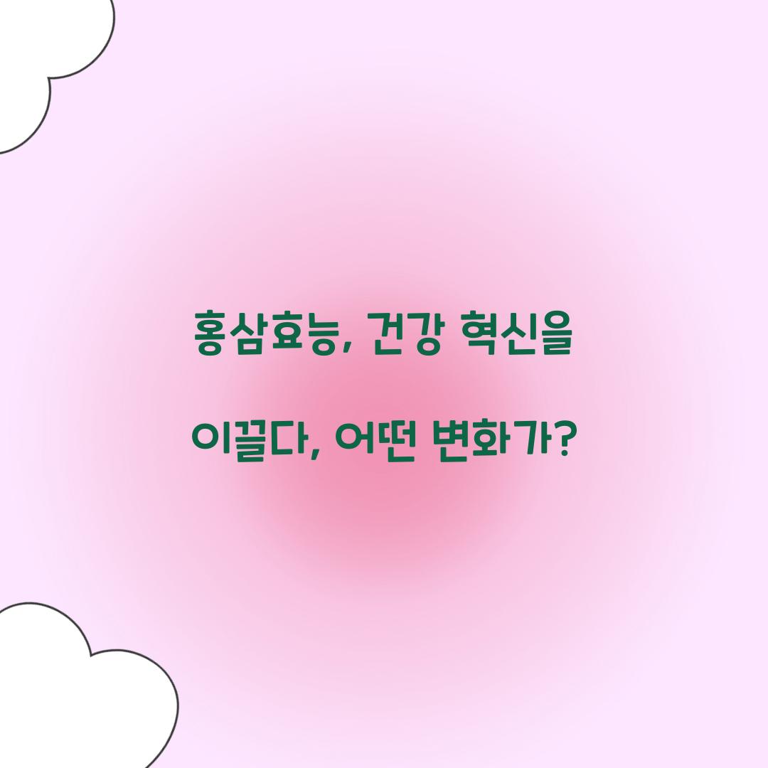홍삼효능, 건강 혁신을 이끌다, 어떤 변화가?