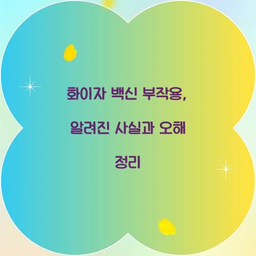 화이자 백신 부작용, 알려진 사실과 오해 정리