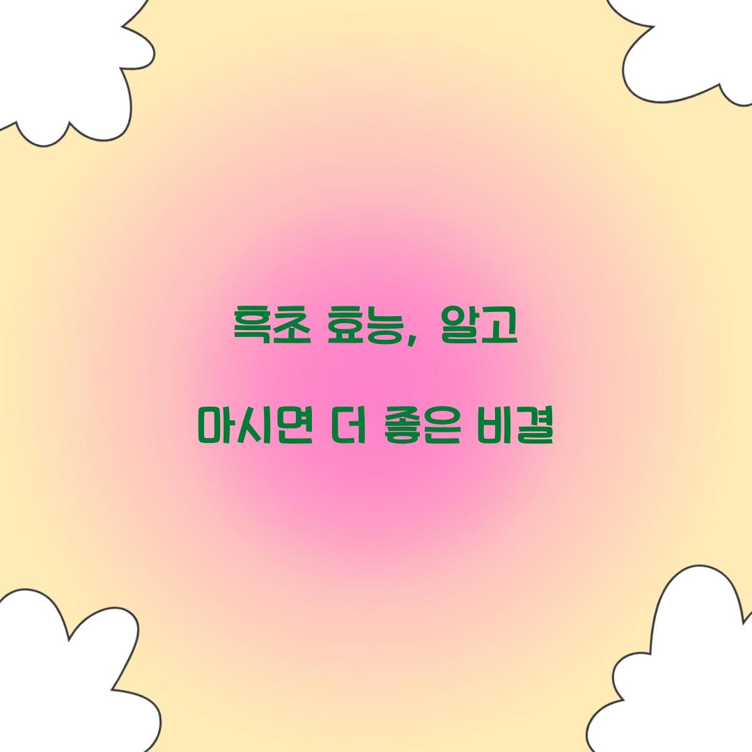 흑초 효능, 알고 마시면 더 좋은 비결