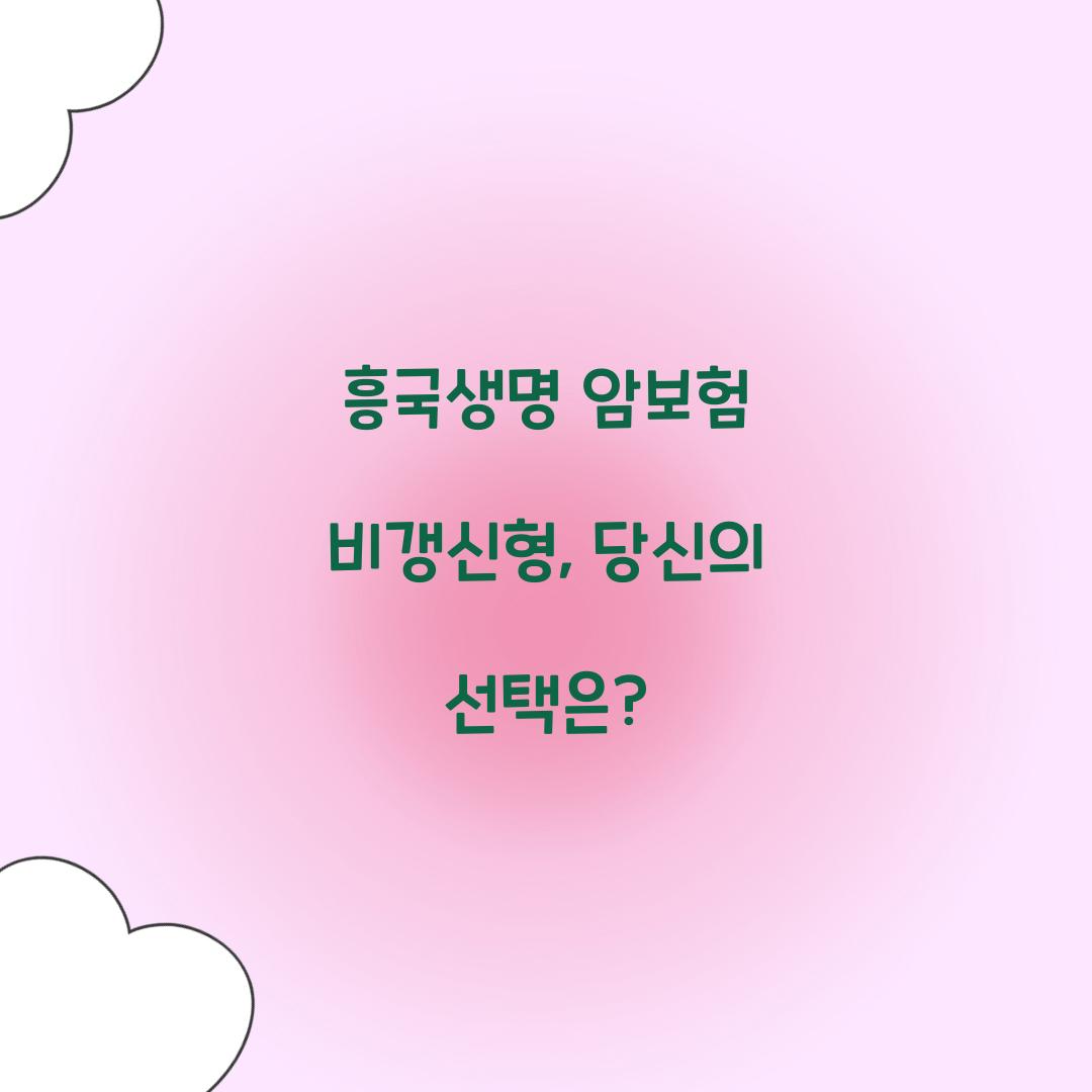 흥국생명 암보험 비갱신형, 당신의 선택은?