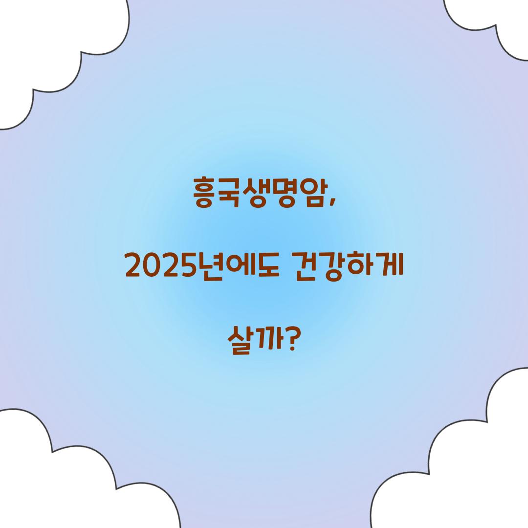 흥국생명암, 2025년에도 건강하게 살까?