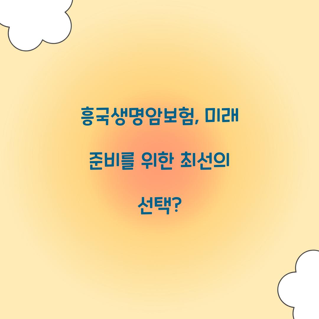 흥국생명암보험, 미래 준비를 위한 최선의 선택?