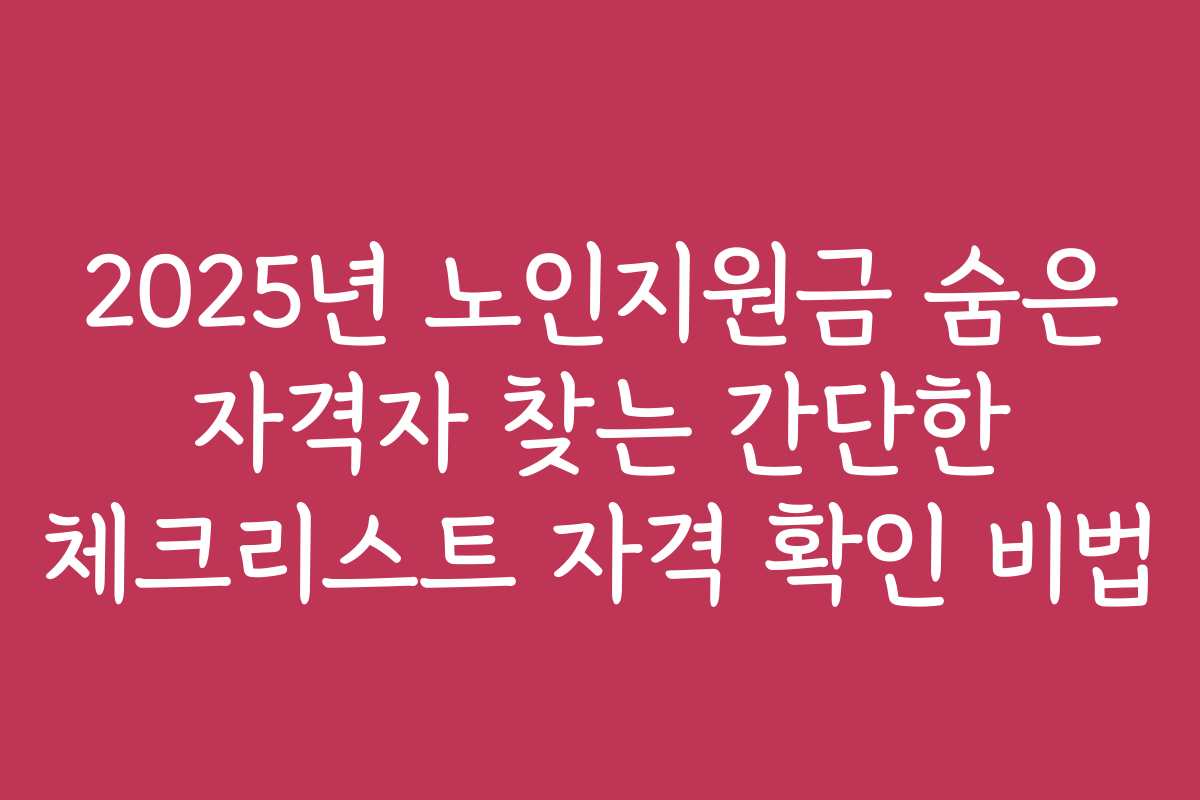 2025년 노인지원금 숨은 자격자 찾는 간단한 체크리스트 자격 확인 비법