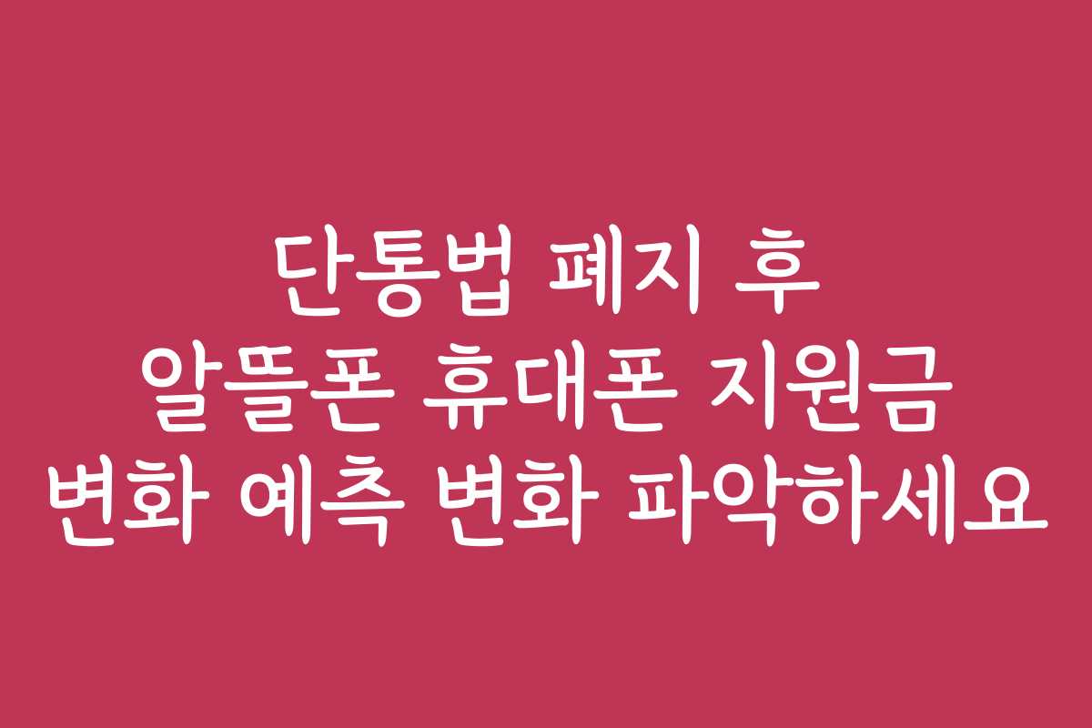 단통법 폐지 후 알뜰폰 휴대폰 지원금 변화 예측 변화 파악하세요
