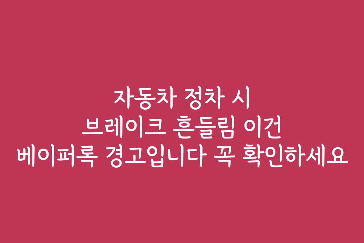 자동차 정차 시 브레이크 흔들림 이건 베이퍼록 경고입니다 꼭 확인하세요
