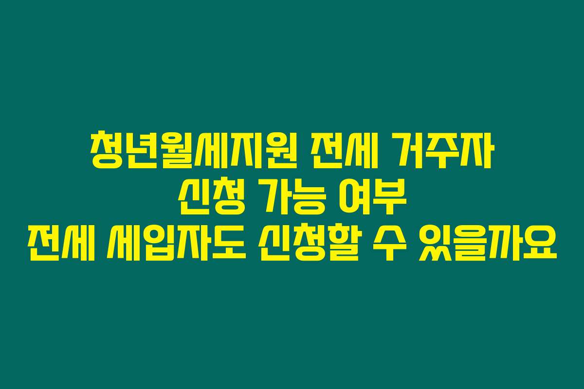 청년월세지원 전세 거주자 신청 가능 여부 전세 세입자도 신청할 수 있을까요