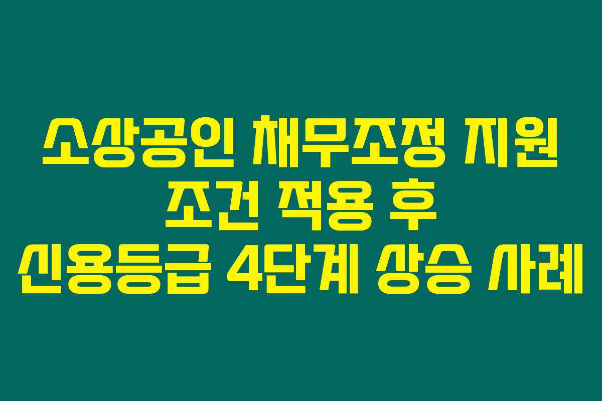 소상공인 채무조정 지원 조건 적용 후 신용등급 4단계 상승 사례