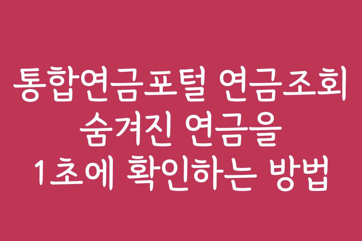 통합연금포털 연금조회 숨겨진 연금을 1초에 확인하는 방법