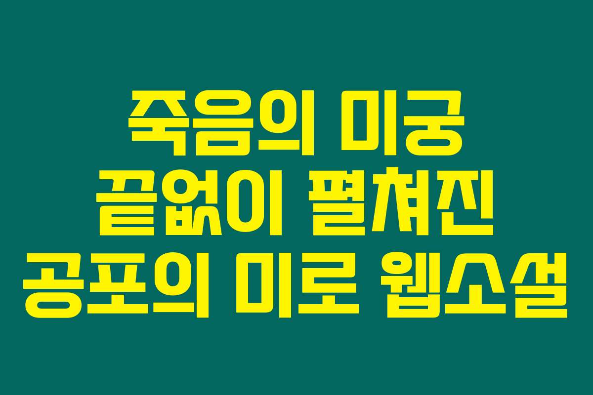 죽음의 미궁 끝없이 펼쳐진 공포의 미로  웹소설