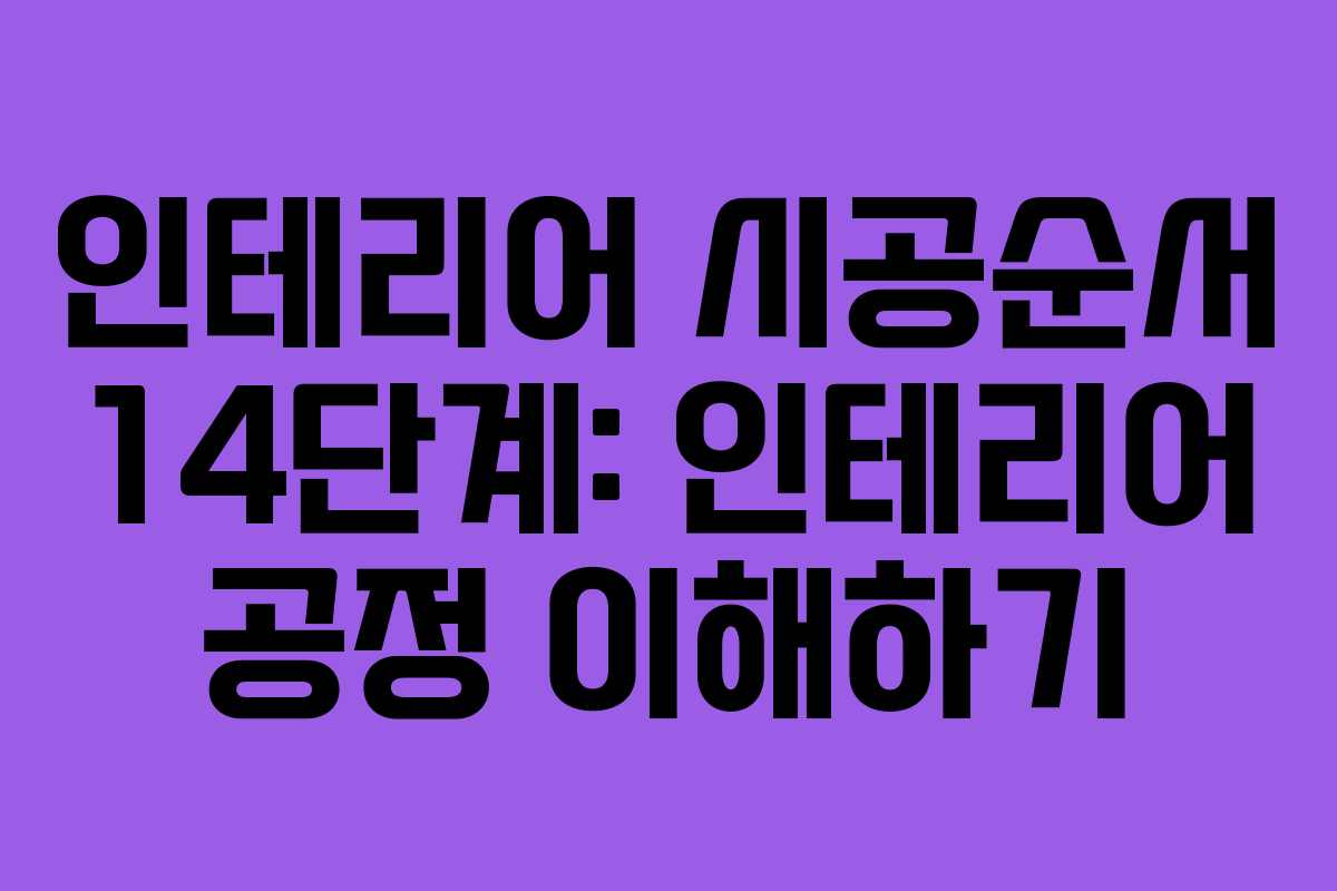 인테리어 시공순서 14단계: 인테리어 공정 이해하기