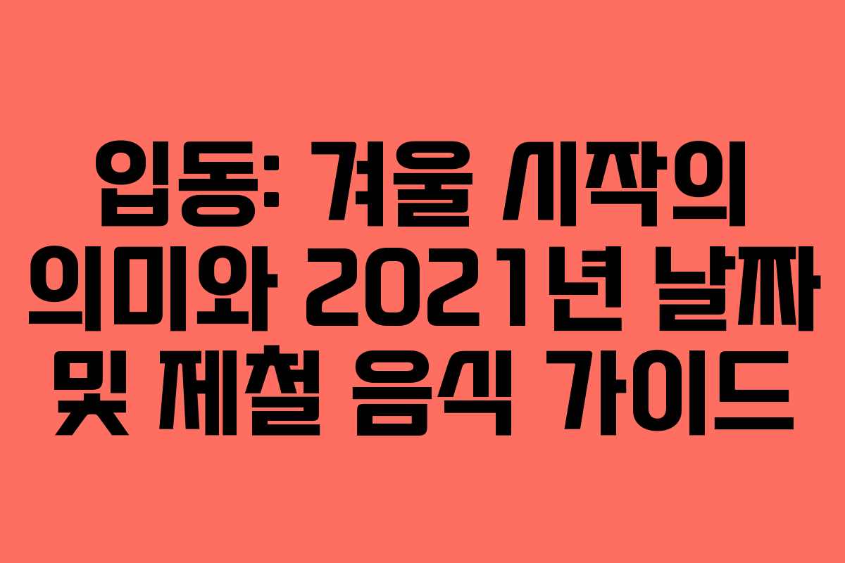 입동: 겨울 시작의 의미와 2021년 날짜 및 제철 음식 가이드