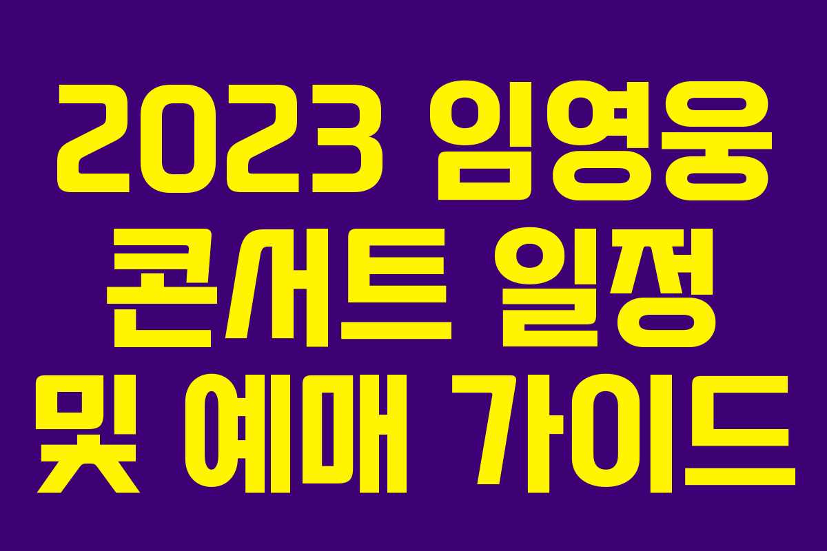 2023 임영웅 콘서트 일정 및 예매 가이드