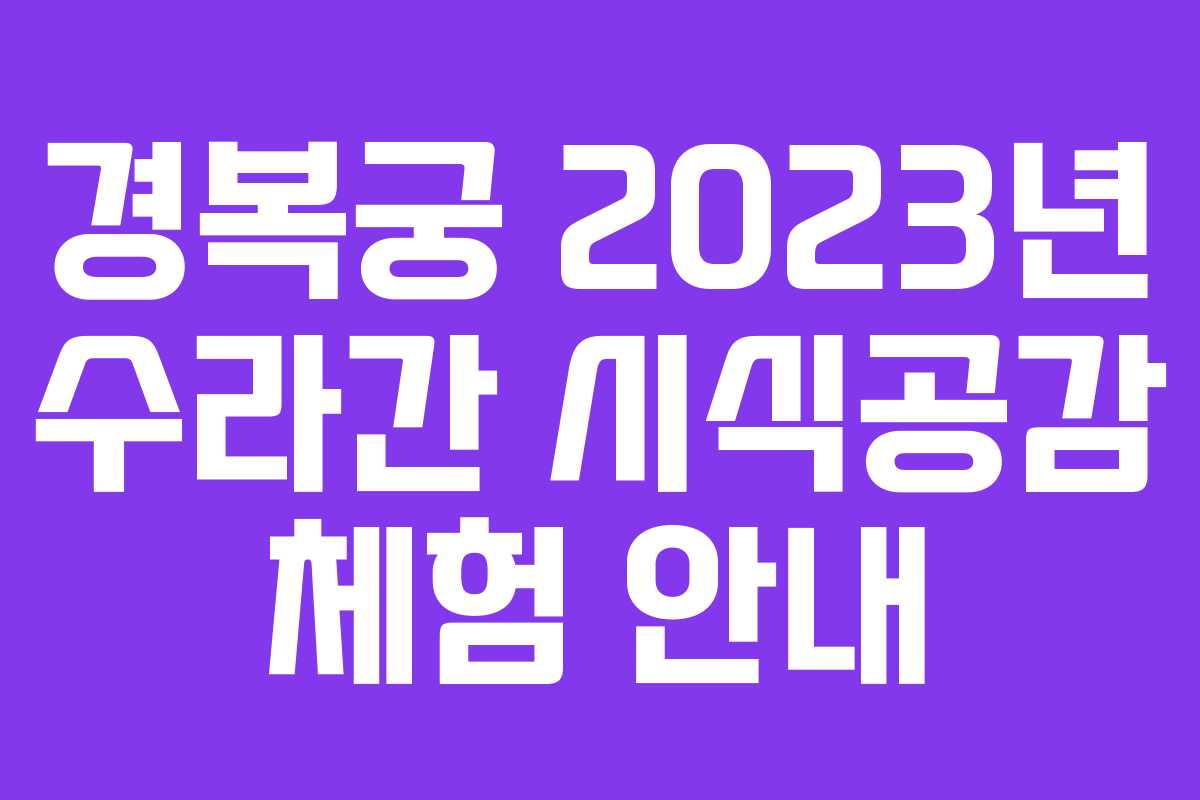 경복궁 2023년 수라간 시식공감 체험 안내