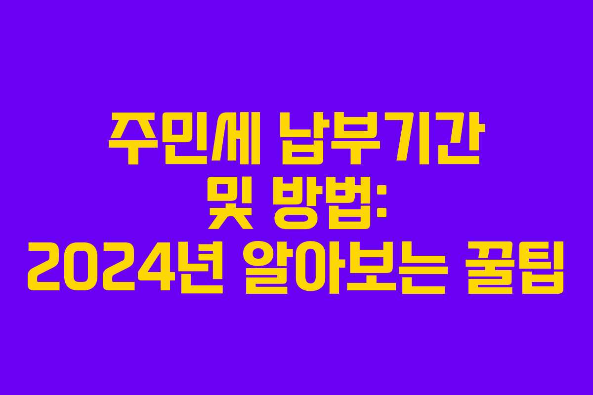 주민세 납부기간 및 방법: 2024년 알아보는 꿀팁
