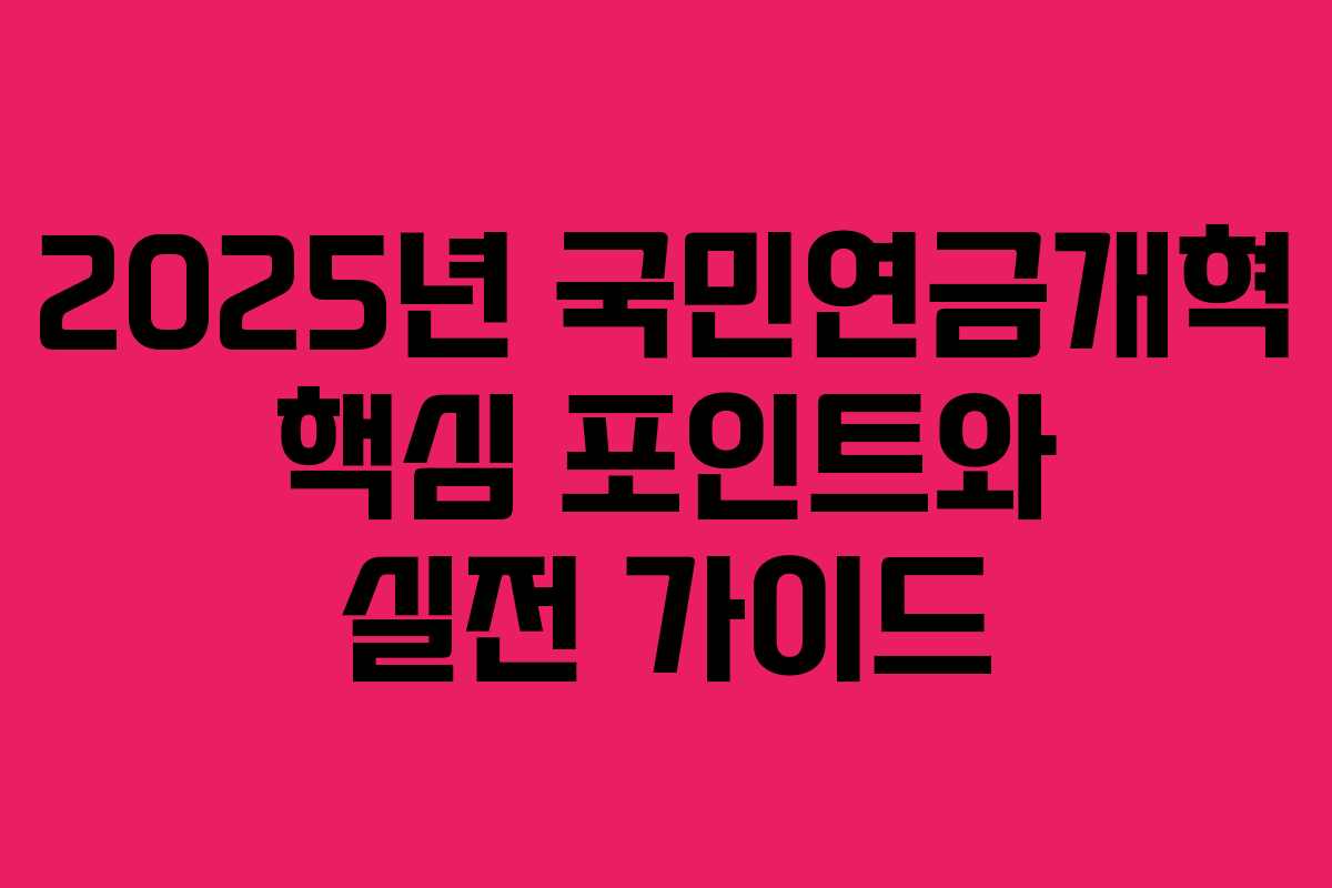 2025년 국민연금개혁 핵심 포인트와 실전 가이드