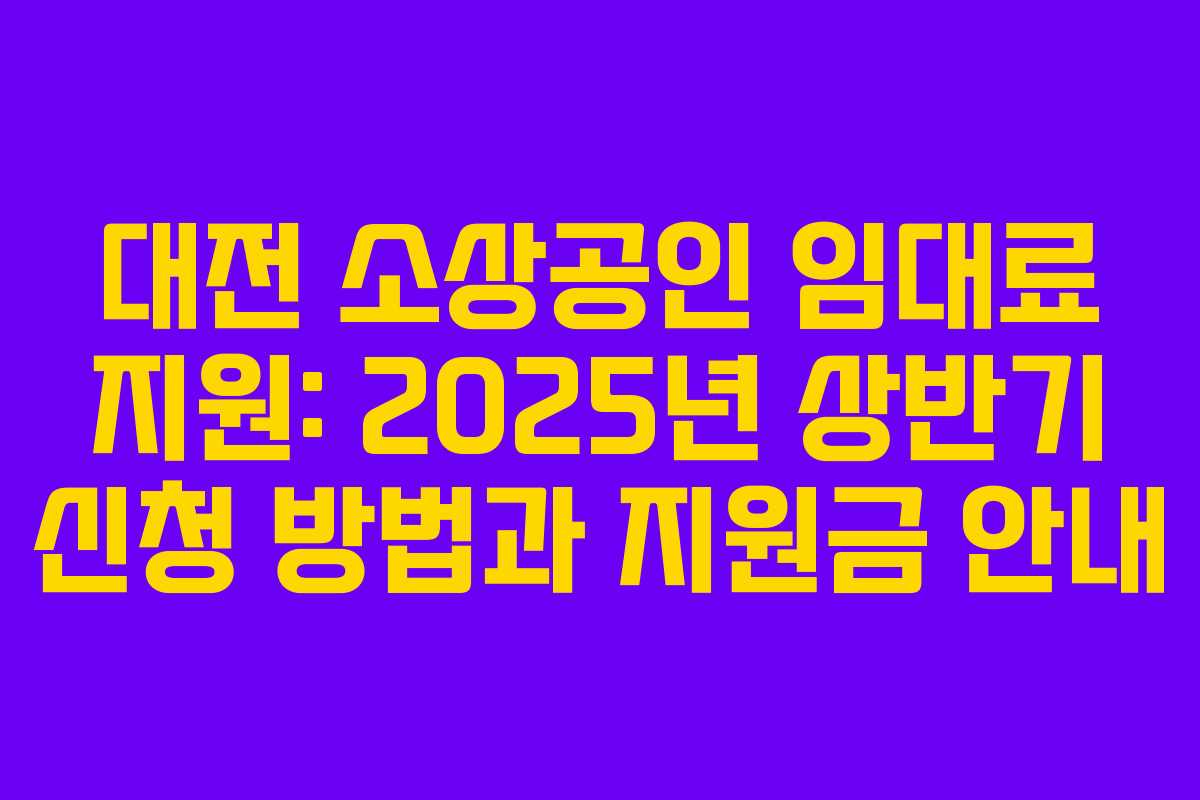 대전 소상공인 임대료 지원: 2025년 상반기 신청 방법과 지원금 안내