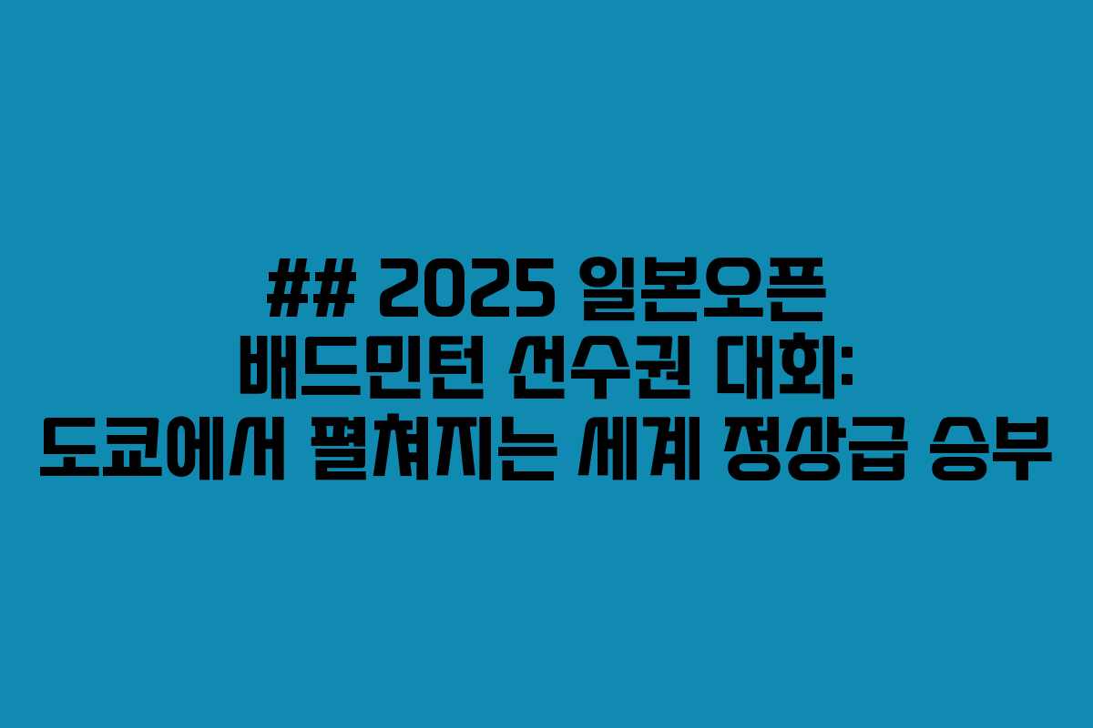 ## 2025 일본오픈 배드민턴 선수권 대회: 도쿄에서 펼쳐지는 세계 정상급 승부
