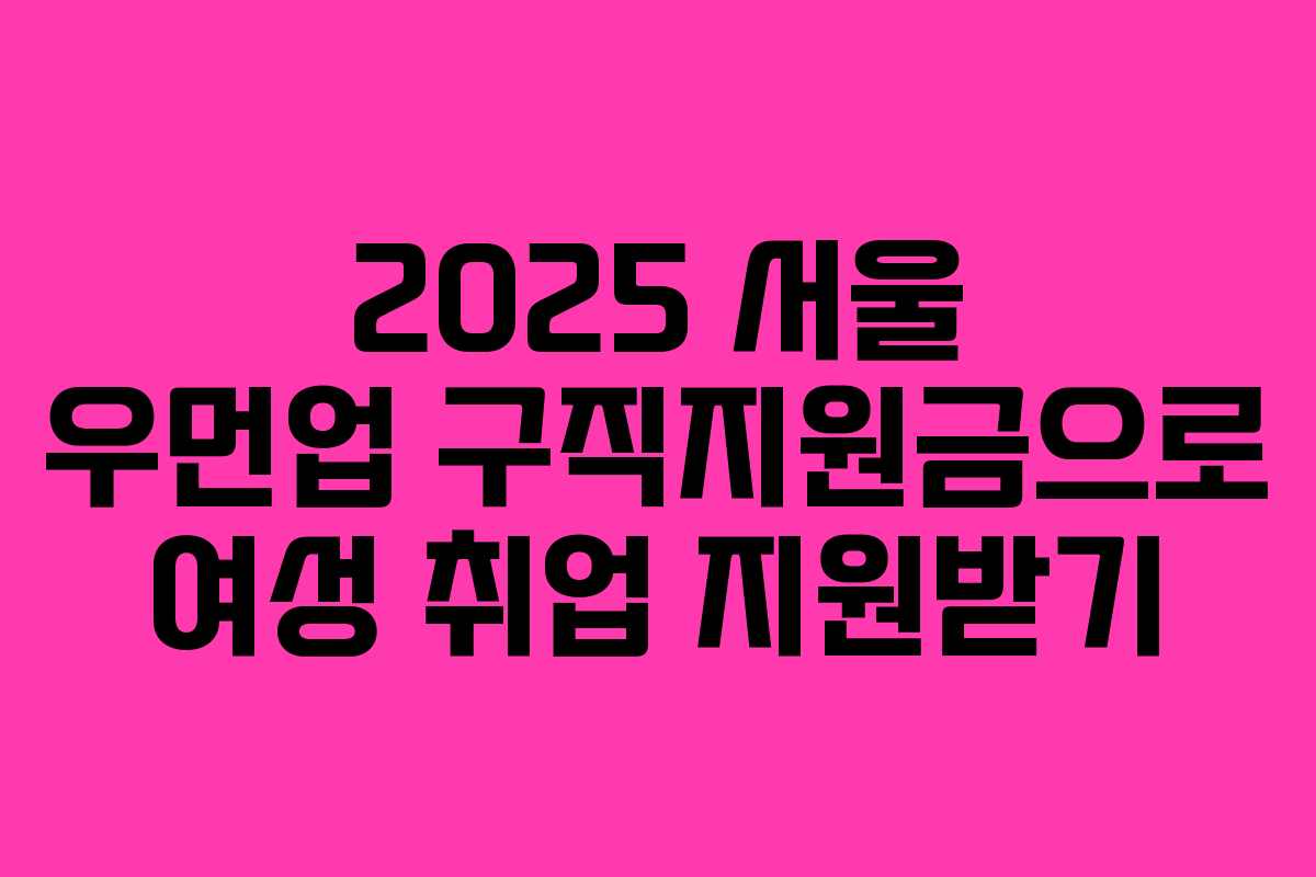 2025 서울 우먼업 구직지원금으로 여성 취업 지원받기