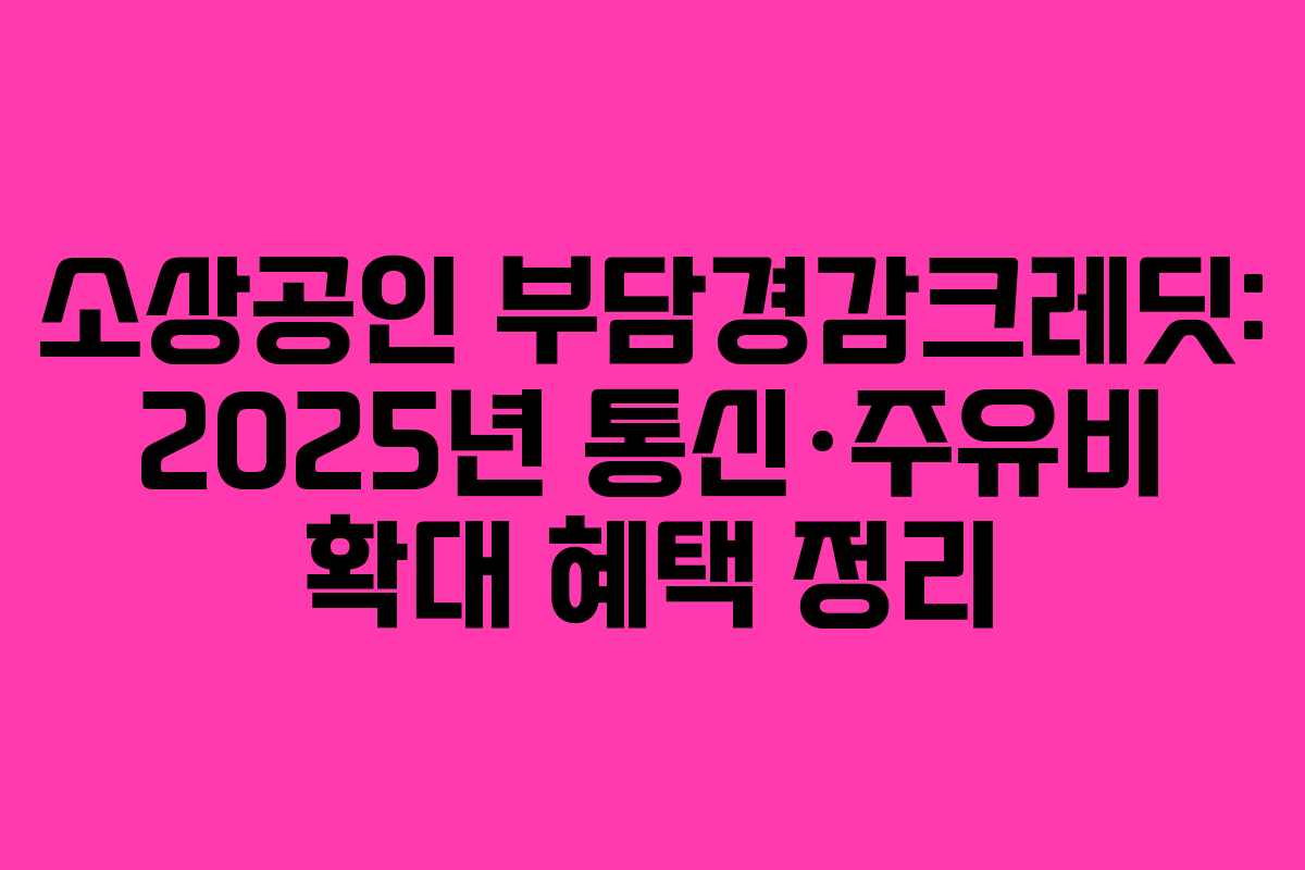 소상공인 부담경감크레딧: 2025년 통신·주유비 확대 혜택 정리
