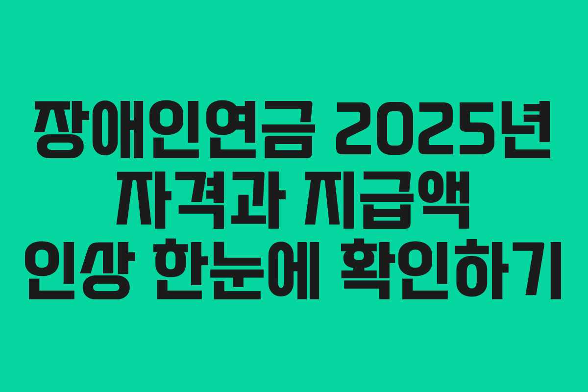 장애인연금 2025년 자격과 지급액 인상 한눈에 확인하기