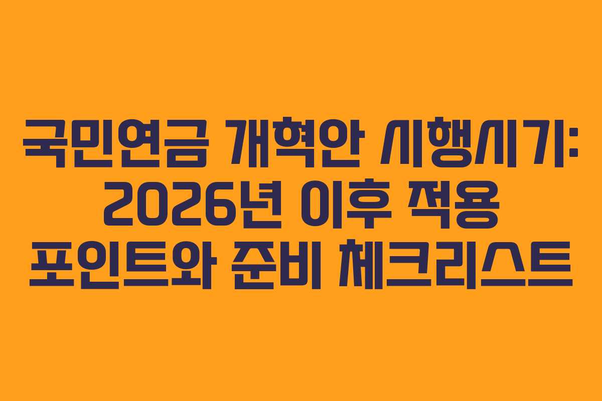 국민연금 개혁안 시행시기: 2026년 이후 적용 포인트와 준비 체크리스트