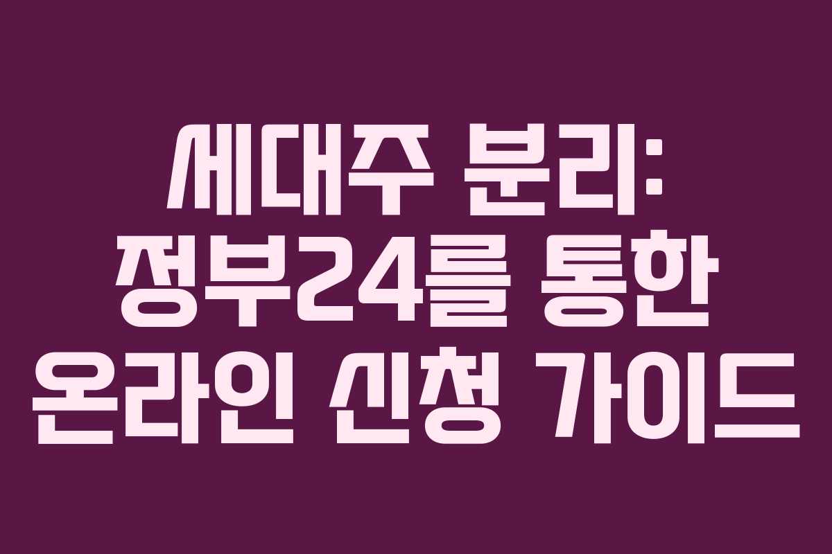 세대주 분리: 정부24를 통한 온라인 신청 가이드