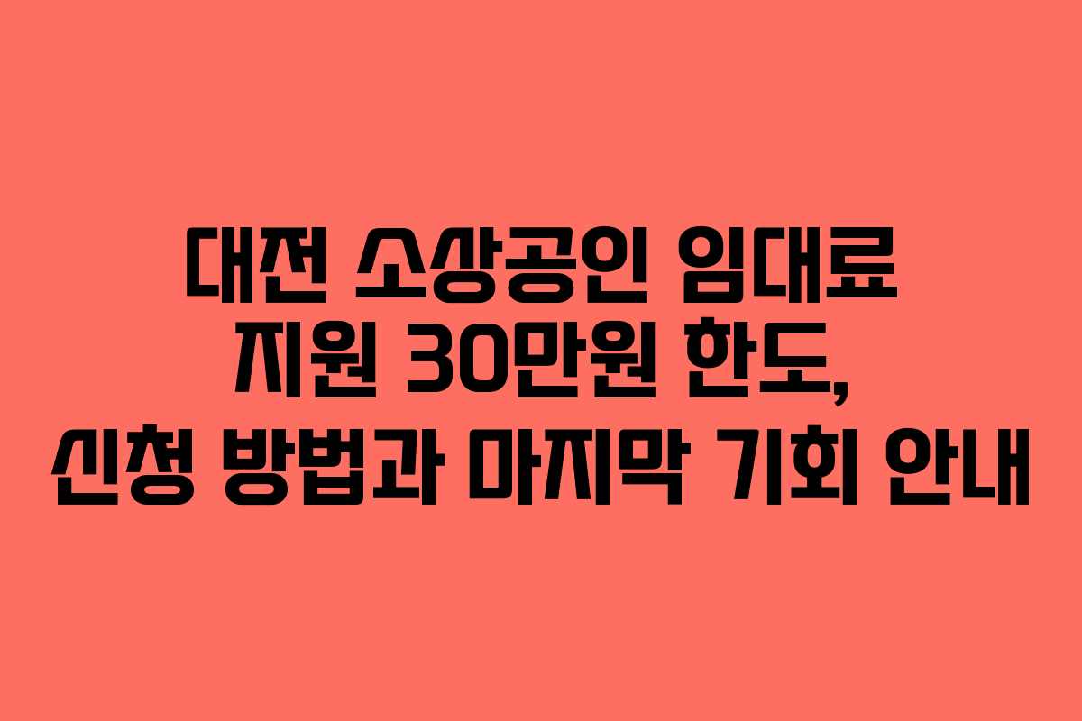 대전 소상공인 임대료 지원 30만원 한도, 신청 방법과 마지막 기회 안내