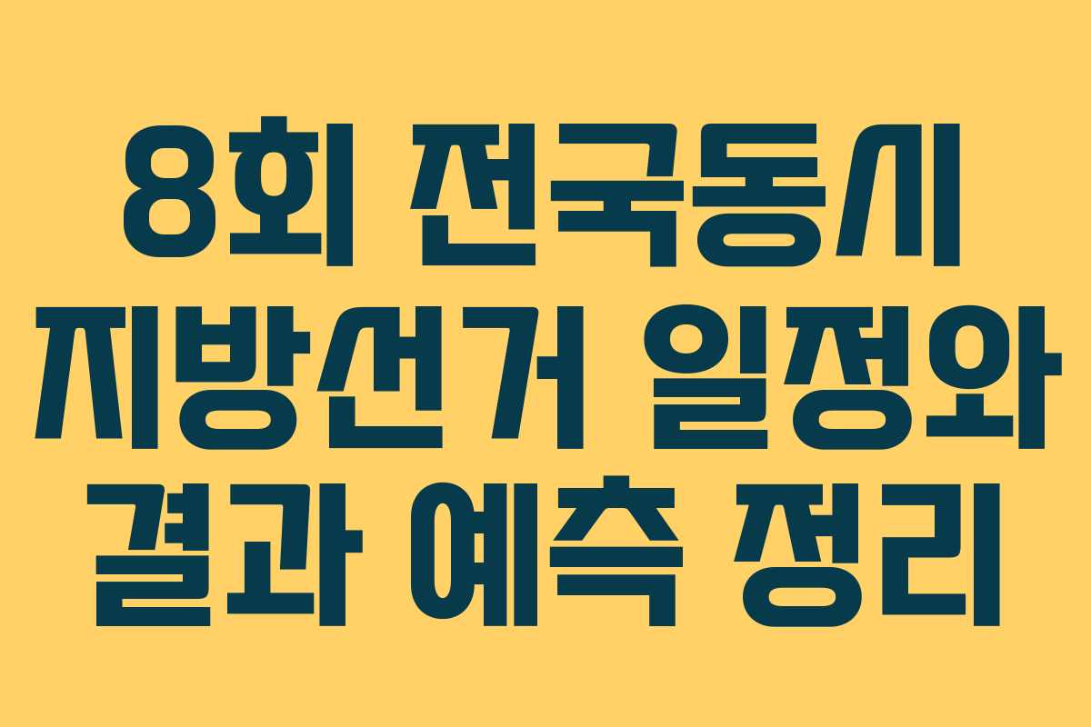 8회 전국동시 지방선거 일정와 결과 예측 정리
