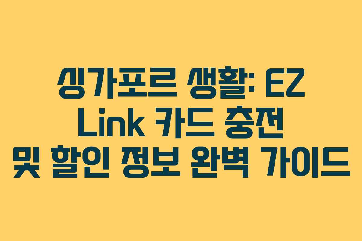 싱가포르 생활: EZ Link 카드 충전 및 할인 정보 완벽 가이드